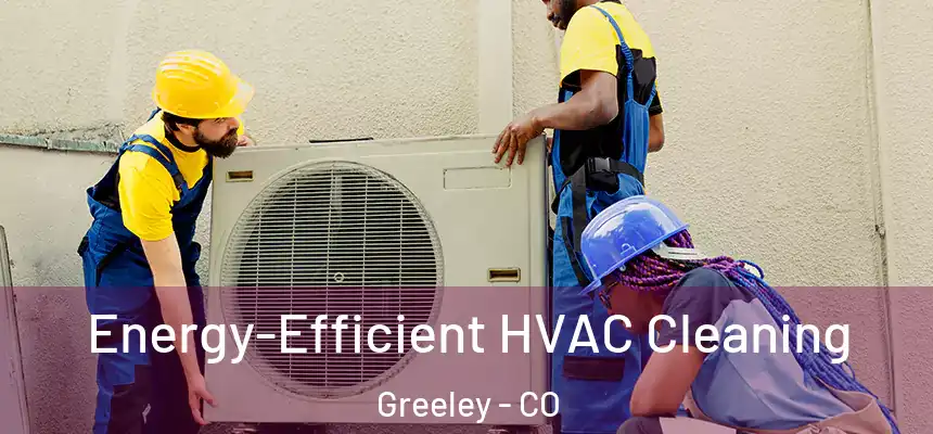 Energy-Efficient HVAC Cleaning Greeley - CO
