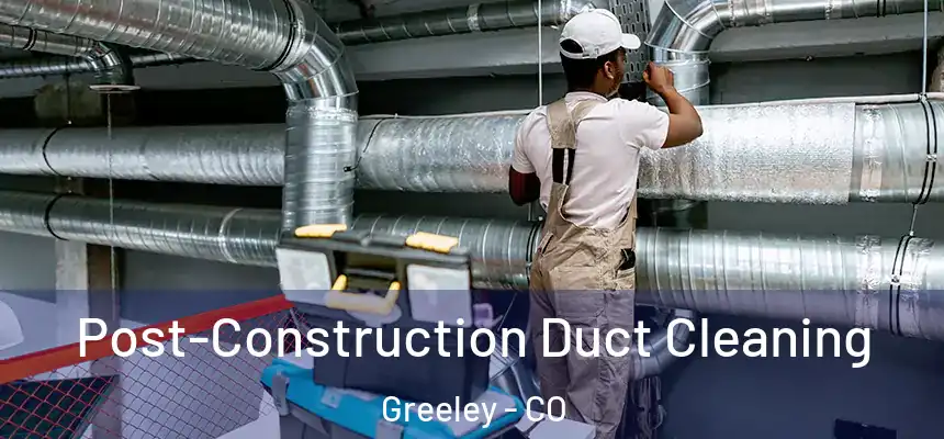 Post-Construction Duct Cleaning Greeley - CO